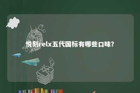 悦刻relx五代国标有哪些口味？ 